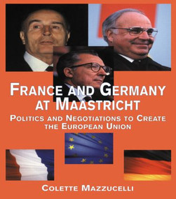 France and Germany at Maastricht (Politics and Negotiations to Create the European Union) by Colette Mazzucelli, 9780815335931