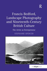 Francis Bedford, Landscape Photography and Nineteenth-Century British Culture (The Artist as Entrepreneur) - 9781138254497 by Stephanie Spencer, 9781138254497