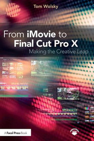 From iMovie to Final Cut Pro X (Making the Creative Leap) by Tom Wolsky, 9781138209978