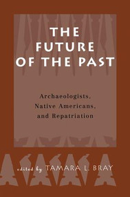 The Future of the Past (Archaeologists, Native Americans and Repatriation) by Tamara Bray, 9781138012103