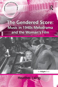 The Gendered Score: Music in 1940s Melodrama and the Woman's Film - 9781138264731 by Heather Laing, 9781138264731
