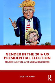 Gender in the 2016 US Presidential Election (Trump, Clinton, and Media Discourse) - 9781138052239 by Dustin Harp, 9781138052239
