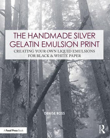 The Handmade Silver Gelatin Emulsion Print (Creating Your Own Liquid Emulsions for Black & White Paper) - 9780815349914 by Denise Ross, 9780815349914