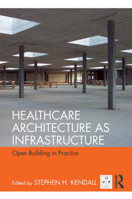 Healthcare Architecture as Infrastructure (Open Building in Practice) - 9780815367857 by Stephen H. Kendall, 9780815367857