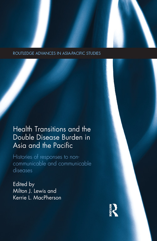 Health Transitions and the Double Disease Burden in Asia and the Pacific (Histories of Responses to Non-Communicable and Communicable Diseases) by Milton J. Lewis, Kerrie L. MacPherson, 9781138109124