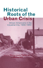 Historical Roots of the Urban Crisis (Blacks in the Industrial City, 1900-1950) - 9781138001725 by Henry L. Taylor Jr., Walter Hill, 9781138001725