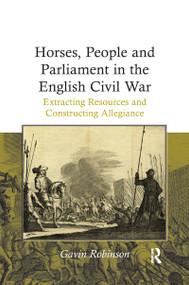 Horses, People and Parliament in the English Civil War (Extracting Resources and Constructing Allegiance) - 9781138109605 by Gavin Robinson, 9781138109605