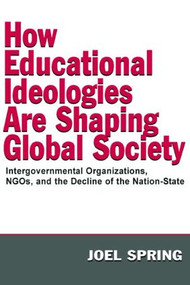 How Educational Ideologies Are Shaping Global Society (Intergovernmental Organizations, NGOs, and the Decline of the Nation-State) - 9780805849165 by Joel Spring, 9780805849165