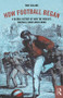 How Football Began (A Global History of How the World's Football Codes Were Born) - 9781138038752 by Tony Collins, 9781138038752