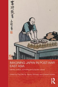 Imagining Japan in Post-war East Asia (Identity Politics, Schooling and Popular Culture) by Paul Morris, Naoko Shimazu, Edward Vickers, 9781138120945