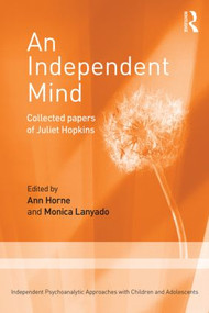 An Independent Mind (Collected papers of Juliet Hopkins) by Juliet Hopkins, Ann Horne, Monica Lanyado, 9781138015326