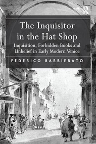 The Inquisitor in the Hat Shop (Inquisition, Forbidden Books and Unbelief in Early Modern Venice) - 9781138117211 by Federico Barbierato, 9781138117211