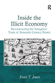 Inside the Illicit Economy (Reconstructing the Smugglers' Trade of Sixteenth Century Bristol) - 9781138116917 by Evan T. Jones, 9781138116917