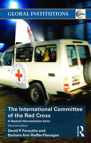 The International Committee of the Red Cross (A Neutral Humanitarian Actor) by David P. Forsythe, Barbara Ann Rieffer-Flanagan, 9781138185548