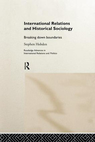 International Relations and Historical Sociology (Breaking Down Boundaries) by Stephen Hobden, 9781138007185