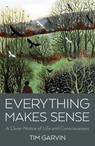 Everything Makes Sense (A Close-Notice of Life and Consciousness) by Tim Garvin, 9781803414324