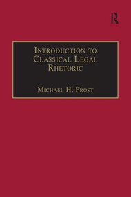 Introduction to Classical Legal Rhetoric (A Lost Heritage) - 9781138249011 by Michael H. Frost, 9781138249011