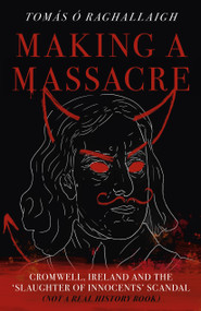 Making a Massacre (Cromwell, Ireland and the Slaughter of Innocents Scandal (Not a Real History Book)) by Tom Reilly, 9781803415031