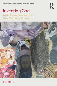 Inventing God (Psychology of Belief and the Rise of Secular Spirituality) by Jon Mills, 9781138195752