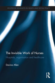 The Invisible Work of Nurses (Hospitals, Organisation and Healthcare) by Davina Allen, 9781138213616