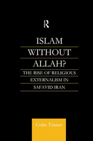 Islam Without Allah? (The Rise of Religious Externalism in Safavid Iran) - 9781138010673 by Colin Turner, 9781138010673