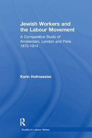 Jewish Workers and the Labour Movement (A Comparative Study of Amsterdam, London and Paris 1870-1914) - 9781138251342 by Karin Hofmeester, 9781138251342