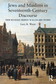 Jews and Muslims in Seventeenth-Century Discourse (From Religious Enemies to Allies and Friends) - 9780815363576 by Gary K. Waite, 9780815363576