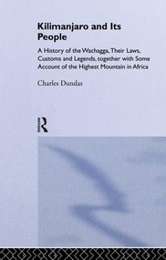 Kilimanjaro and Its People (A History of Wachagga, their Laws, Customs and Legends, Together with Some) by Charles Dundas, 9781138010895