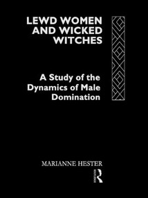 Lewd Women and Wicked Witches (A Study of the Dynamics of Male Domination) by Marianne Hester, 9781138006591