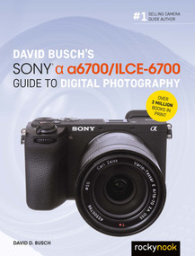 David Busch's Sony Alpha a6700/ILCE-6700 Guide to Digital Photography by David D. Busch, 9798888141847