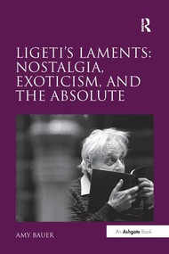 Ligeti's Laments: Nostalgia, Exoticism, and the Absolute - 9781138270855 by Amy Bauer, 9781138270855