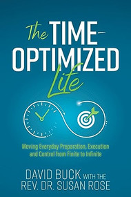 The Time-Optimized Life (Moving Everyday Preparation, Execution and Control from Finite to Infinite) by David Buck, Rev. Dr. Susan Rose, 9781636982625