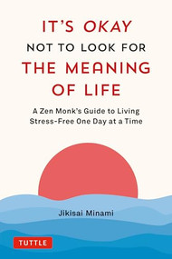 It's Okay Not to Look for the Meaning of Life (A Zen Monk's Guide to Living Stress-Free One Day at a Time) by Jikisai Minami, 9784805317785