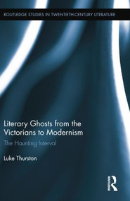 Literary Ghosts from the Victorians to Modernism (The Haunting Interval) - 9781138016217 by Luke Thurston, 9781138016217