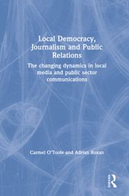 Local Democracy, Journalism and Public Relations (The changing dynamics in local media and public sector communications) - 9781138044647 by Carmel O'Toole, Adrian Roxan, 9781138044647