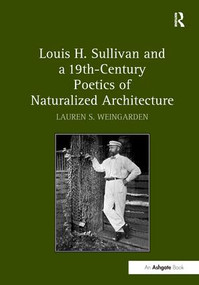Louis H. Sullivan and a 19th-Century Poetics of Naturalized Architecture - 9781138276185 by Lauren S. Weingarden, 9781138276185