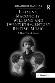 Lutyens, Maconchy, Williams and Twentieth-Century British Music (A Blest Trio of Sirens) - 9781138262768 by Rhiannon Mathias, 9781138262768