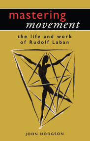 Mastering Movement (The Life and Work of Rudolf Laban) by John Hodgson, 9780878300808