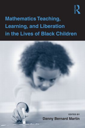 Mathematics Teaching, Learning, and Liberation in the Lives of Black Children by Danny Bernard Martin, 9780805864649