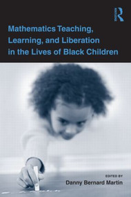 Mathematics Teaching, Learning, and Liberation in the Lives of Black Children by Danny Bernard Martin, 9780805864649