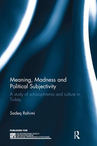 Meaning, Madness and Political Subjectivity (A study of schizophrenia and culture in Turkey) by Sadeq Rahimi, 9781138235564