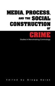 Media, Process, and the Social Construction of Crime (Studies in Newsmaking Criminology) by Gregg Barak, 9780815318552