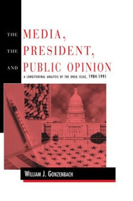 The Media, the President, and Public Opinion (A Longitudinal Analysis of the Drug Issue, 1984-1991) - 9780805816907 by William J. Gonzenbach, 9780805816907