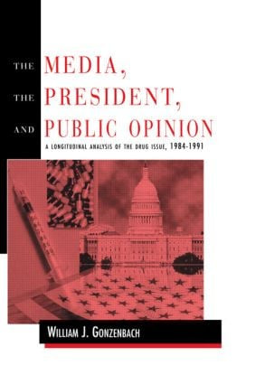 The Media, the President, and Public Opinion (A Longitudinal Analysis of the Drug Issue, 1984-1991) - 9780805816907 by William J. Gonzenbach, 9780805816907
