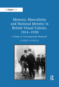 Memory, Masculinity and National Identity in British Visual Culture, 1914-1930 (A Study of 'Unconquerable Manhood') - 9781138257283 by Gabriel Koureas, 9781138257283
