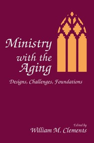 Ministry With the Aging (Designs, Challenges, Foundations) by William M Clements, 9780866569347