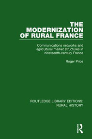 The Modernization of Rural France (Communications Networks and Agricultural Market Structures in Nineteenth-Century France) by Roger Price, 9781138046207