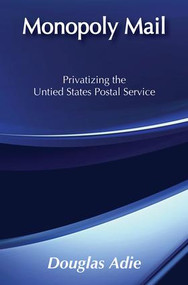Monopoly Mail (Privatizing the United States Postal Service) - 9780887387470 by Douglas Adie, 9780887387470