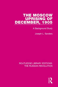 The Moscow Uprising of December, 1905 (A Background Study) by Joseph L. Sanders, 9781138227385