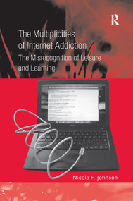 The Multiplicities of Internet Addiction (The Misrecognition of Leisure and Learning) - 9781138255036 by Nicola F. Johnson, 9781138255036